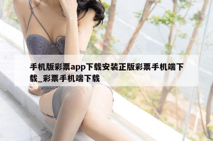 手机版彩票app下载安装正版彩票手机端下载_彩票手机端下载